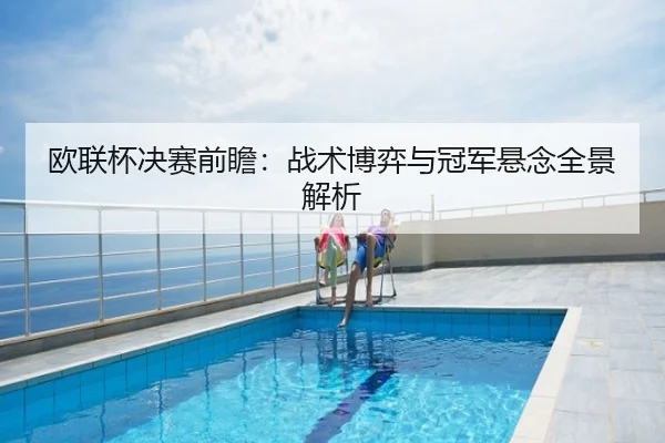欧联杯决赛前瞻：战术博弈与冠军悬念全景解析