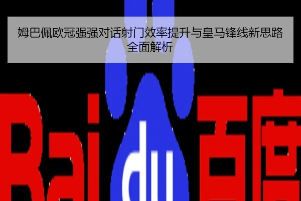 姆巴佩欧冠强强对话射门效率提升与皇马锋线新思路全面解析