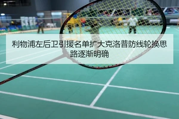 利物浦左后卫引援名单扩大克洛普防线轮换思路逐渐明确